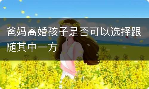 爸妈离婚孩子是否可以选择跟随其中一方