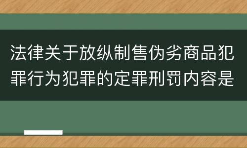 法律关于放纵制售伪劣商品犯罪行为犯罪的定罪刑罚内容是怎样的