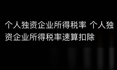 个人独资企业所得税率 个人独资企业所得税率速算扣除