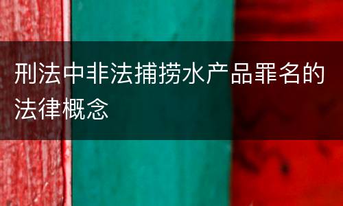 刑法中非法捕捞水产品罪名的法律概念
