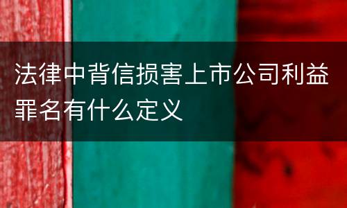 法律中背信损害上市公司利益罪名有什么定义