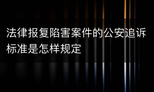 法律报复陷害案件的公安追诉标准是怎样规定