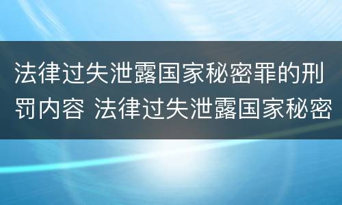 法律过失泄露国家秘密罪的刑罚内容 法律过失泄露国家秘密罪的刑罚内容是什么