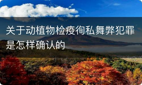 关于动植物检疫徇私舞弊犯罪是怎样确认的