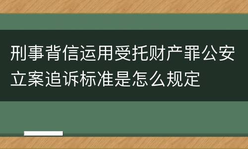 刑事背信运用受托财产罪公安立案追诉标准是怎么规定