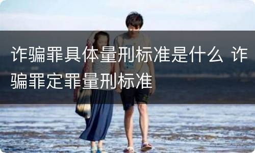 诈骗罪具体量刑标准是什么 诈骗罪定罪量刑标准