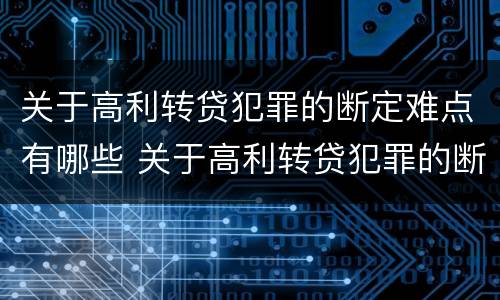 关于高利转贷犯罪的断定难点有哪些 关于高利转贷犯罪的断定难点有哪些方面