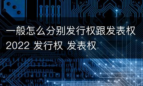 一般怎么分别发行权跟发表权2022 发行权 发表权