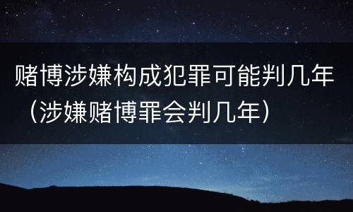 赌博涉嫌构成犯罪可能判几年（涉嫌赌博罪会判几年）