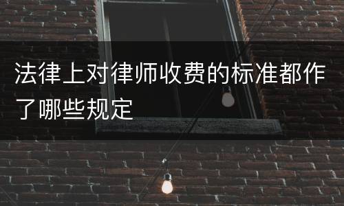 法律上对律师收费的标准都作了哪些规定