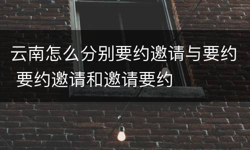 云南怎么分别要约邀请与要约 要约邀请和邀请要约