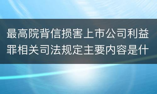 最高院背信损害上市公司利益罪相关司法规定主要内容是什么