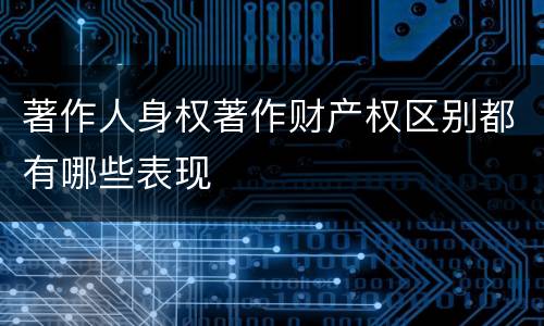著作人身权著作财产权区别都有哪些表现