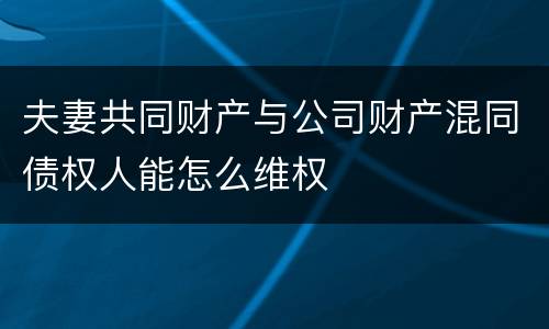夫妻共同财产与公司财产混同债权人能怎么维权