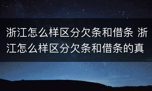浙江怎么样区分欠条和借条 浙江怎么样区分欠条和借条的真假