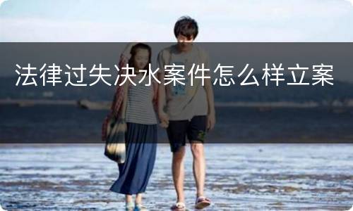 法律过失决水案件怎么样立案