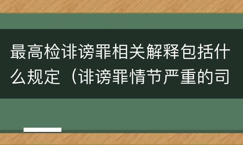 最高检诽谤罪相关解释包括什么规定（诽谤罪情节严重的司法解释）