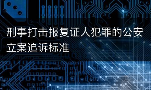 刑事打击报复证人犯罪的公安立案追诉标准