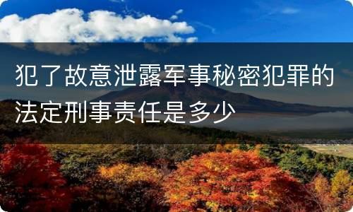 犯了故意泄露军事秘密犯罪的法定刑事责任是多少