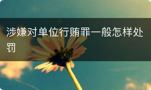 涉嫌对单位行贿罪一般怎样处罚