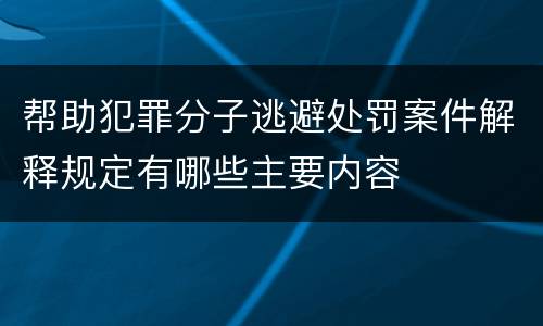 帮助犯罪分子逃避处罚案件解释规定有哪些主要内容