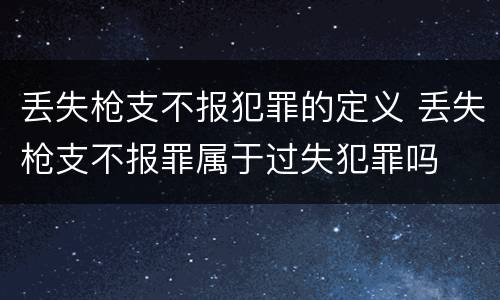 丢失枪支不报犯罪的定义 丢失枪支不报罪属于过失犯罪吗