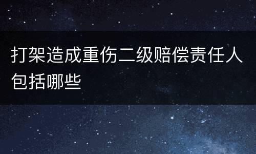 打架造成重伤二级赔偿责任人包括哪些