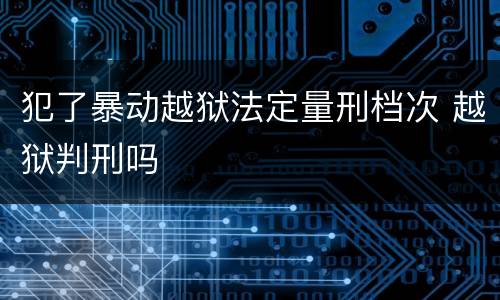 犯了暴动越狱法定量刑档次 越狱判刑吗