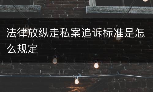 法律放纵走私案追诉标准是怎么规定