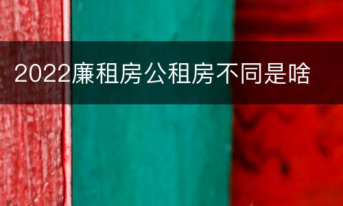 2022廉租房公租房不同是啥
