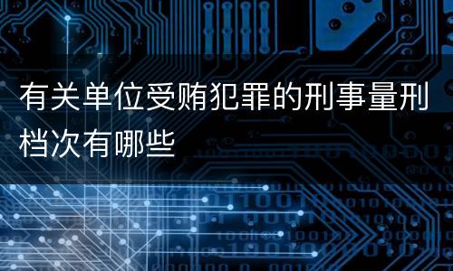 有关单位受贿犯罪的刑事量刑档次有哪些