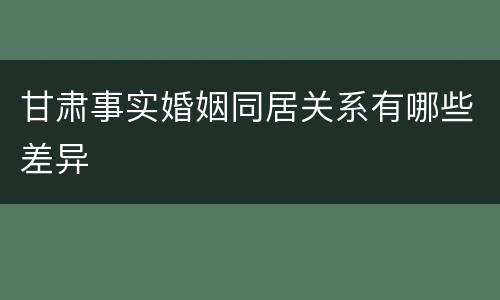 甘肃事实婚姻同居关系有哪些差异
