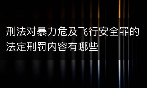 刑法对暴力危及飞行安全罪的法定刑罚内容有哪些