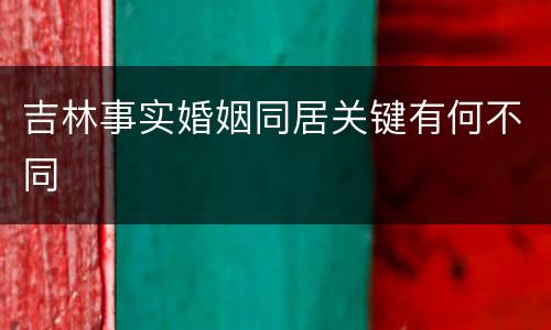 吉林事实婚姻同居关键有何不同