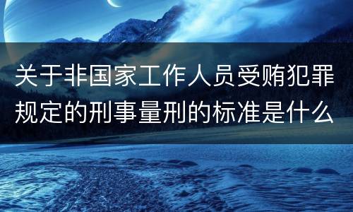 关于非国家工作人员受贿犯罪规定的刑事量刑的标准是什么样的