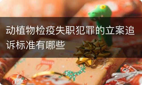 动植物检疫失职犯罪的立案追诉标准有哪些