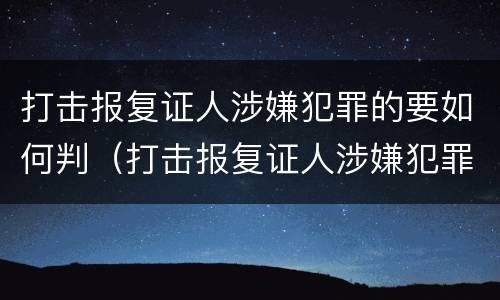 打击报复证人涉嫌犯罪的要如何判（打击报复证人涉嫌犯罪的要如何判刑）