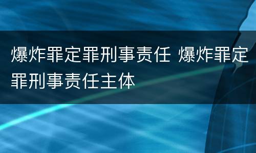 爆炸罪定罪刑事责任 爆炸罪定罪刑事责任主体