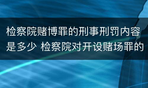 检察院赌博罪的刑事刑罚内容是多少 检察院对开设赌场罪的量刑