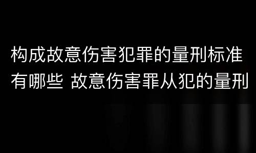 构成故意伤害犯罪的量刑标准有哪些 故意伤害罪从犯的量刑标准