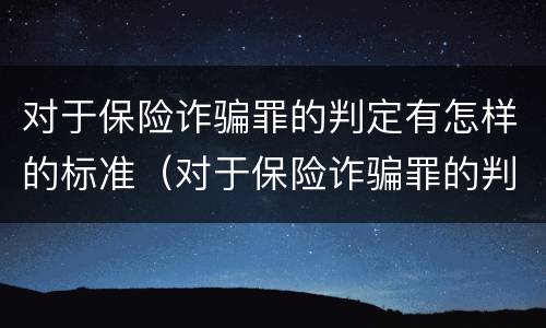 对于保险诈骗罪的判定有怎样的标准（对于保险诈骗罪的判定有怎样的标准呢）