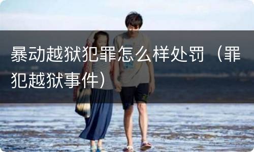 暴动越狱犯罪怎么样处罚（罪犯越狱事件）