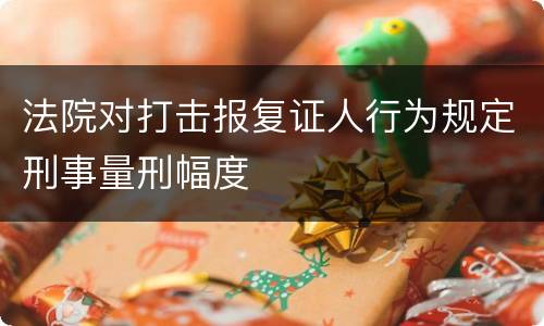 法院对打击报复证人行为规定刑事量刑幅度