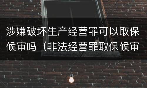 涉嫌破坏生产经营罪可以取保候审吗（非法经营罪取保候审后还会判刑吗）