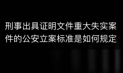 刑事出具证明文件重大失实案件的公安立案标准是如何规定