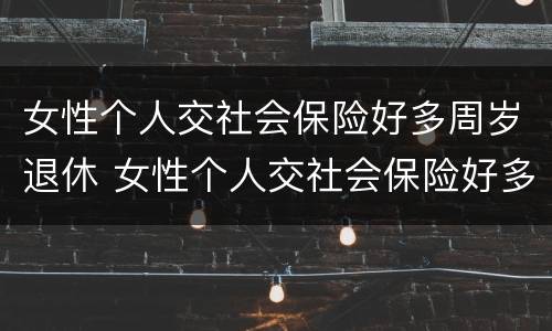 女性个人交社会保险好多周岁退休 女性个人交社会保险好多周岁退休