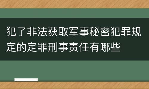 犯了非法获取军事秘密犯罪规定的定罪刑事责任有哪些