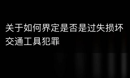 关于如何界定是否是过失损坏交通工具犯罪