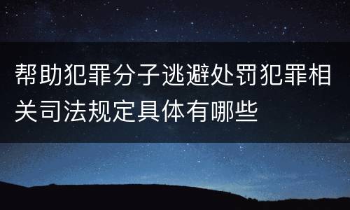 帮助犯罪分子逃避处罚犯罪相关司法规定具体有哪些