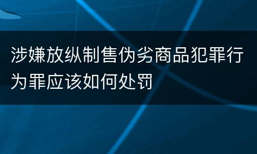 涉嫌放纵制售伪劣商品犯罪行为罪应该如何处罚